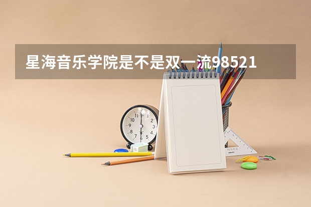 星海音乐学院是不是双一流/985/211学校（录取分数参考）