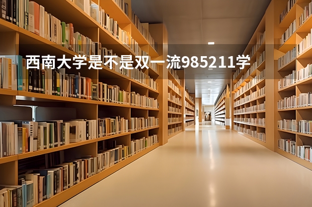 西南大学是不是双一流/985/211学校（录取分数参考）