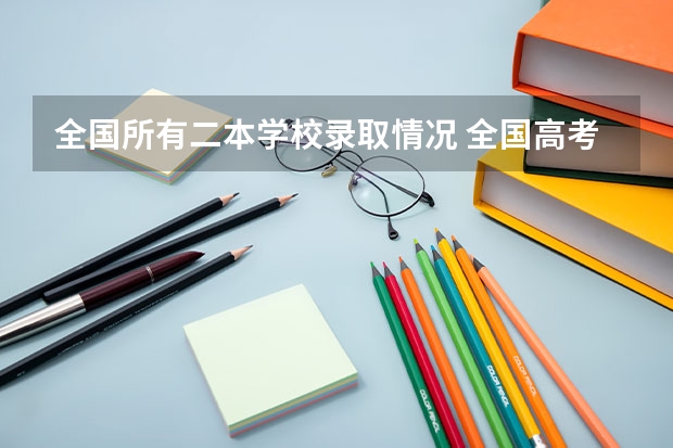 全国所有二本学校录取情况 全国高考二本录取率