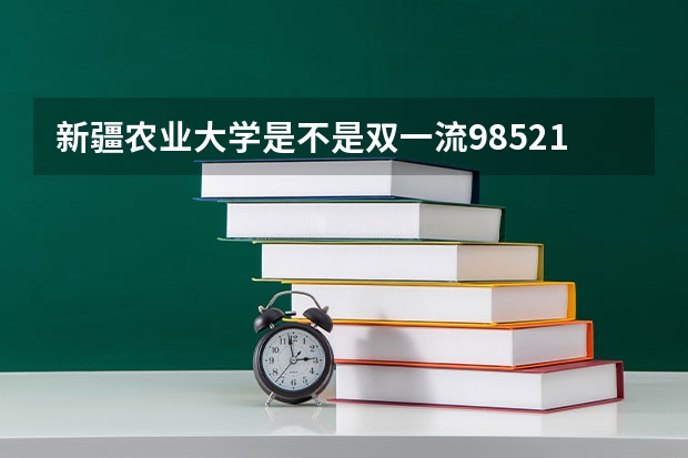 新疆农业大学是不是双一流/985/211学校（录取分数参考）