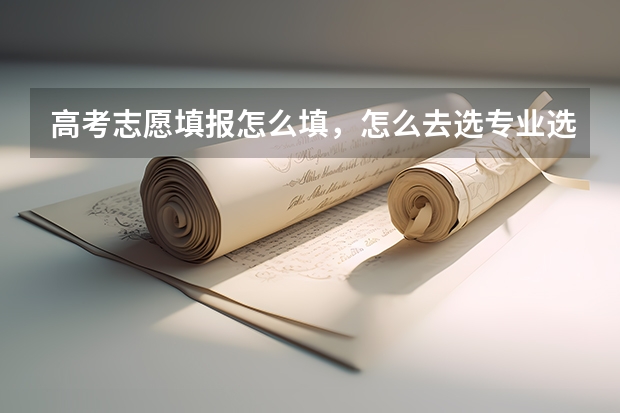 高考志愿填报怎么填，怎么去选专业选学校
