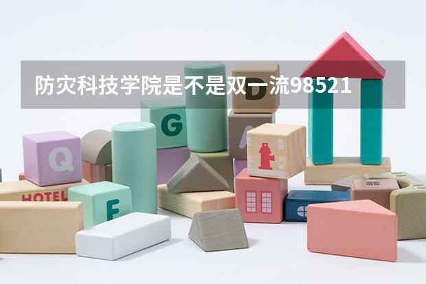 防灾科技学院是不是双一流/985/211学校（录取分数参考）