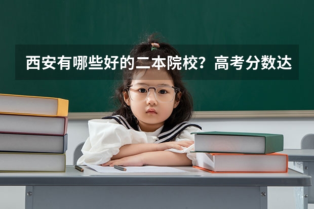 西安有哪些好的二本院校？高考分数达到一本线超出二十分左右，适合上西安哪所大学？