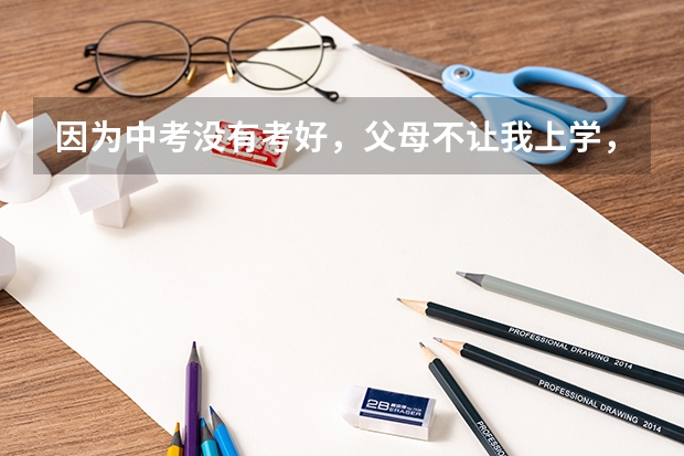 因为中考没有考好,父母不让我上学,但是自己还想上学,该怎么办?