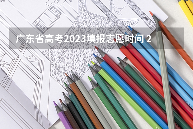 广东省高考2023填报志愿时间 2023年广东高考志愿填报规则