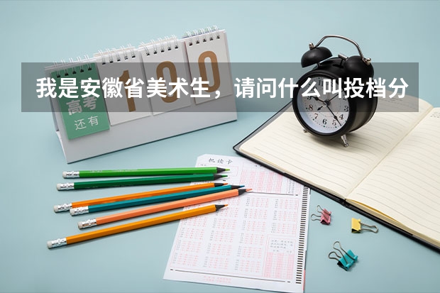我是安徽省美术生,请问什么叫投档分和分差,还有什么叫控制线
