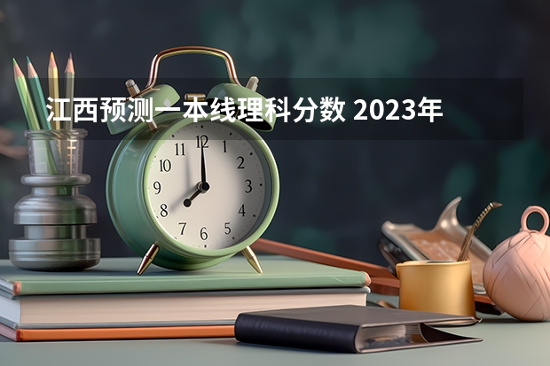 江西预测一本线理科分数 2023年江西省高考一本分数线