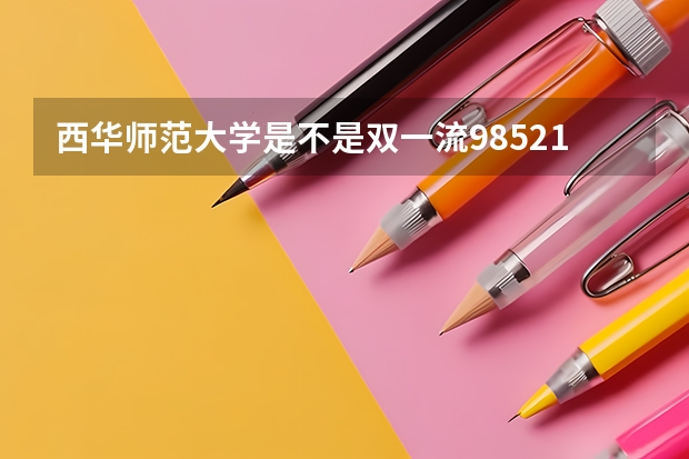 西华师范大学是不是双一流/985/211学校（录取分数参考）