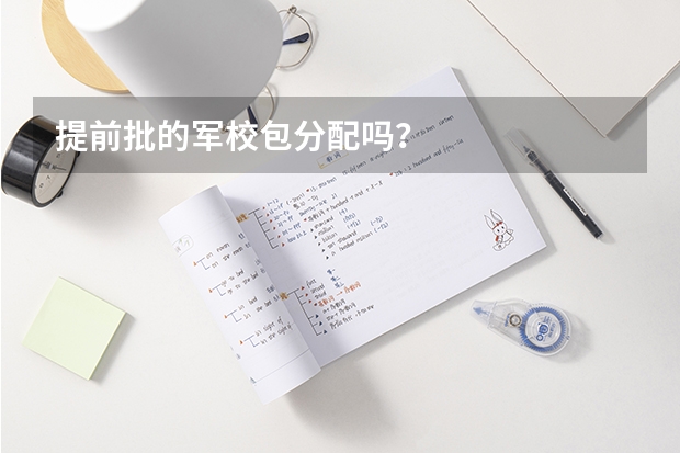 提前批的军校包分配吗?