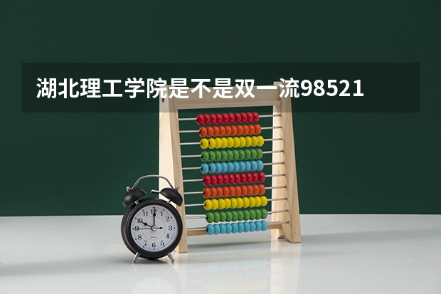 湖北理工学院是不是双一流/985/211学校（录取分数参考）