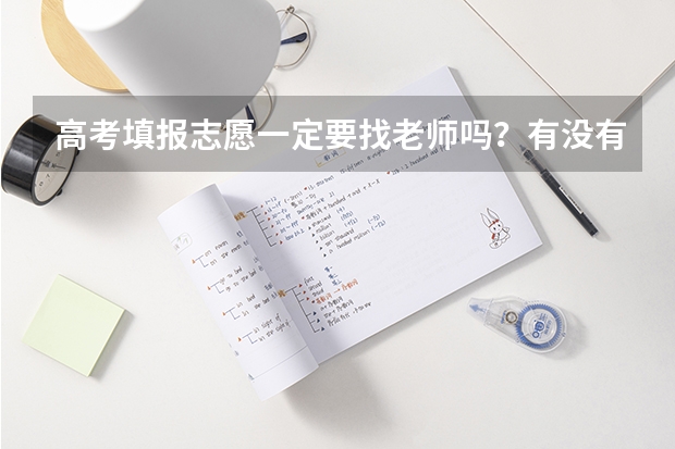 高考填报志愿一定要找老师吗？有没有什么需要注意的？