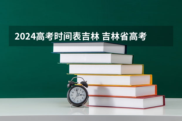 2024高考时间表吉林 吉林省高考时间