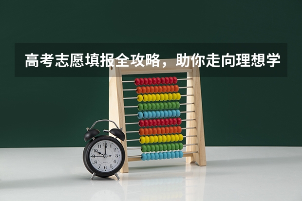 高考志愿填报全攻略，助你走向理想学府！ 高三学生志愿填报方法指南