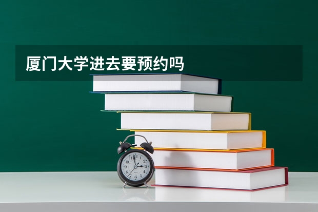 厦门大学进去要预约吗
