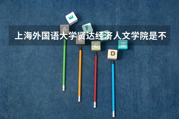 上海外国语大学贤达经济人文学院是不是双一流/985/211学校（录取分数参考）