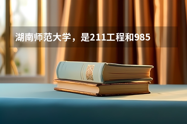 湖南师范大学，是211工程和985工程大学吗？