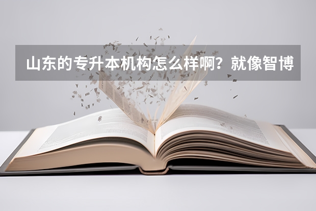 山东的专升本机构怎么样啊？就像智博，山科···
