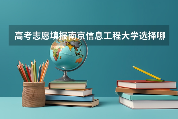 高考志愿填报南京信息工程大学选择哪些专业比较好？