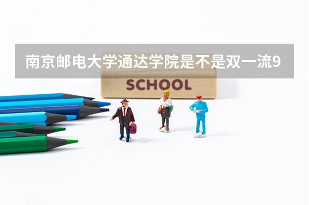 南京邮电大学通达学院是不是双一流/985/211学校（录取分数参考）