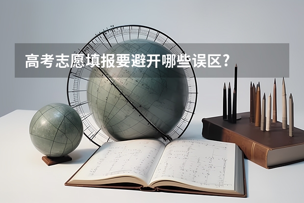 高考志愿填报要避开哪些误区?