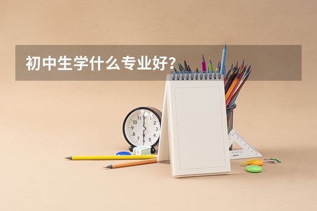 初中生学什么专业好？