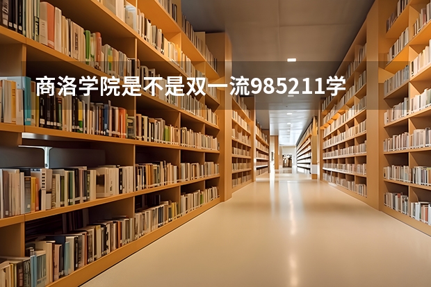 商洛学院是不是双一流/985/211学校（录取分数参考）