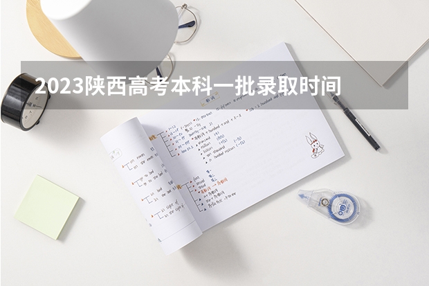 2023陕西高考本科一批录取时间 陕西高考志愿填报系统登录入口网址,登录账号密码和方法