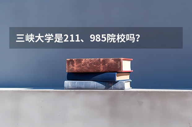 三峡大学是211、985院校吗？