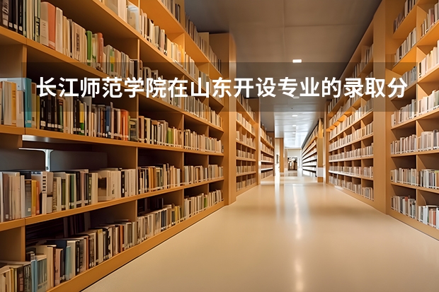 长江师范学院在山东开设专业的录取分数线