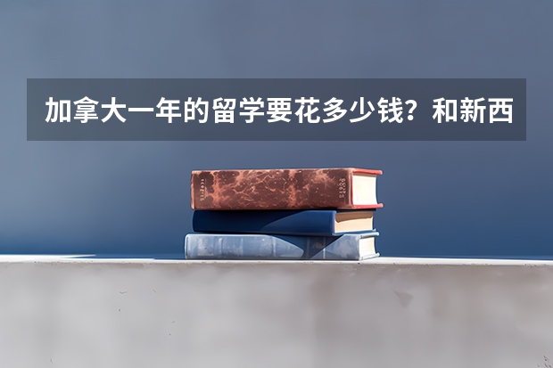 加拿大一年的留学要花多少钱?和新西兰比起来哪个更贵?