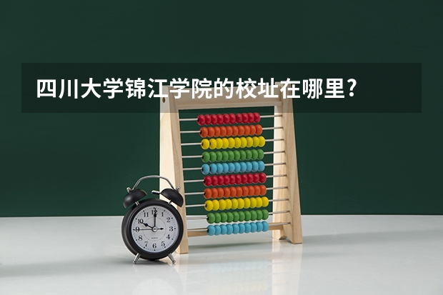 四川大学锦江学院的校址在哪里?