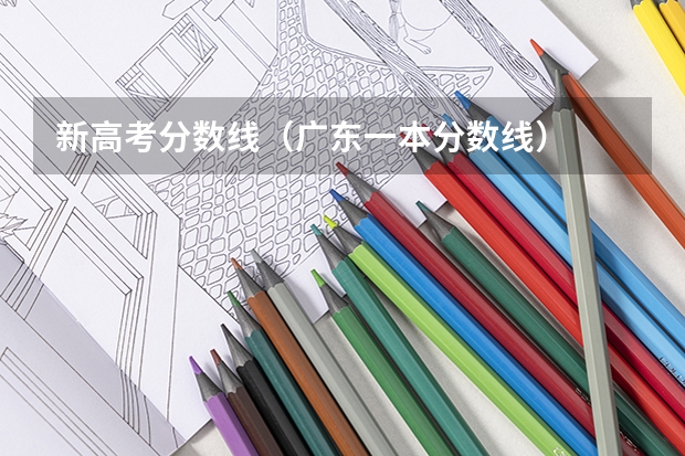 新高考分数线（广东一本分数线）