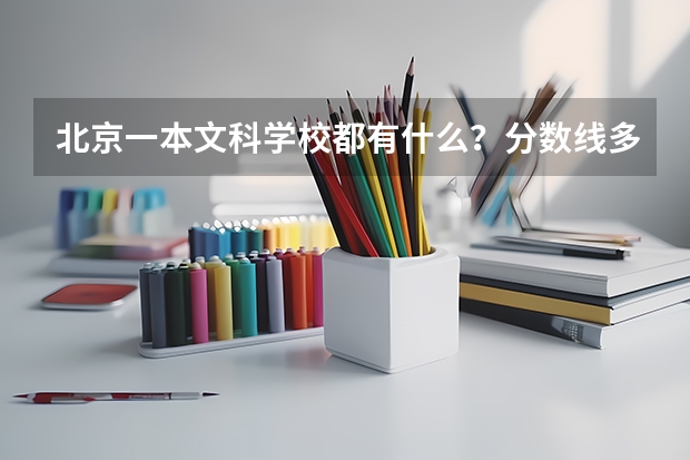 北京一本文科学校都有什么？分数线多少？