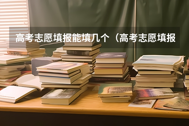 高考志愿填报能填几个（高考志愿填报能填几个）