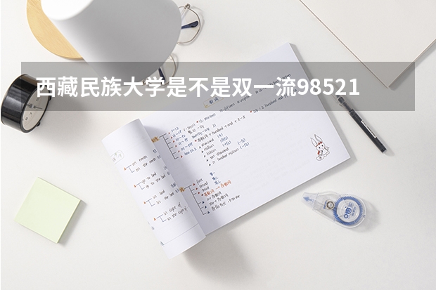 西藏民族大学是不是双一流/985/211学校（录取分数参考）