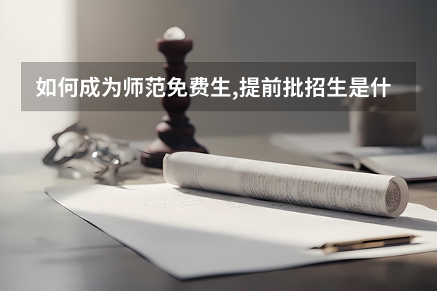如何成为师范免费生,提前批招生是什么意思?操作程序是怎样的?