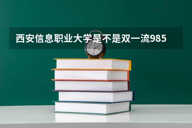 西安信息职业大学是不是双一流/985/211学校（录取分数参考）