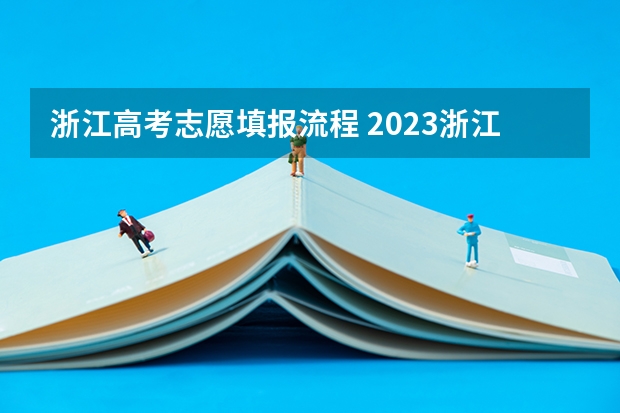 浙江高考志愿填报流程 2023浙江高考志愿填报规则