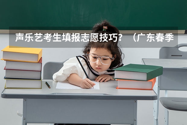 声乐艺考生填报志愿技巧？（广东春季高考填报指南）