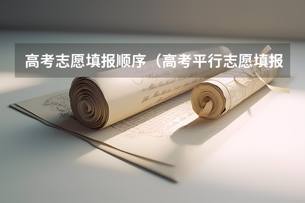 高考志愿填报顺序（高考平行志愿填报规则）