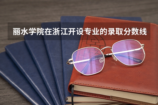 丽水学院在浙江开设专业的录取分数线