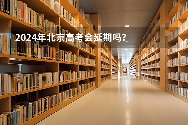 2024年北京高考会延期吗？