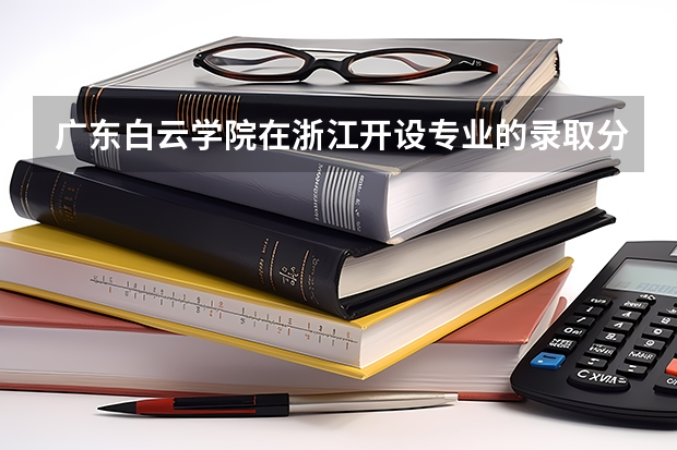 广东白云学院在浙江开设专业的录取分数线
