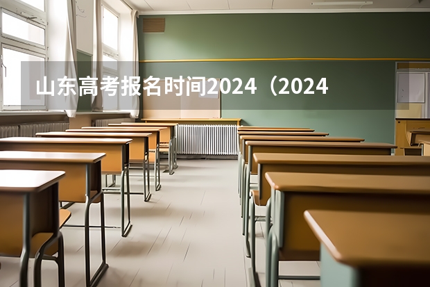 山东高考报名时间2024（2024年山东高考报名时间）