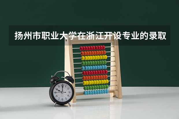 扬州市职业大学在浙江开设专业的录取分数线