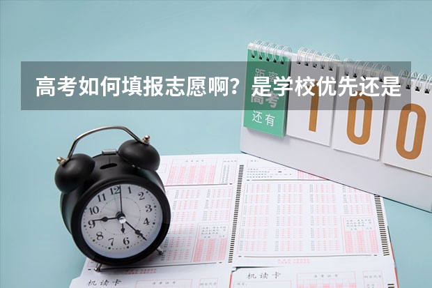 高考如何填报志愿啊?是学校优先还是专业优先?目前哪些专业是热门的?