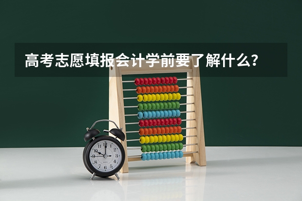 高考志愿填报会计学前要了解什么?