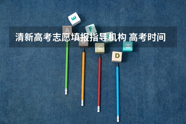 清新高考志愿填报指导机构 高考时间?