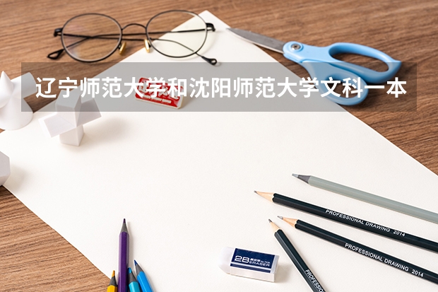 辽宁师范大学和沈阳师范大学文科一本二本录取分数线大概多少
