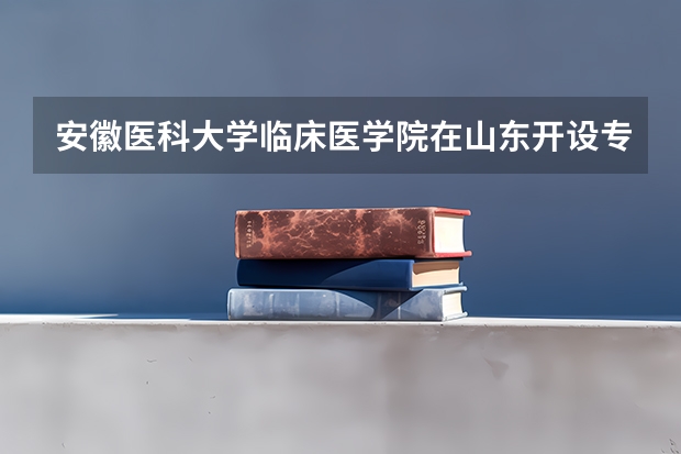 安徽医科大学临床医学院在山东开设专业的录取分数线